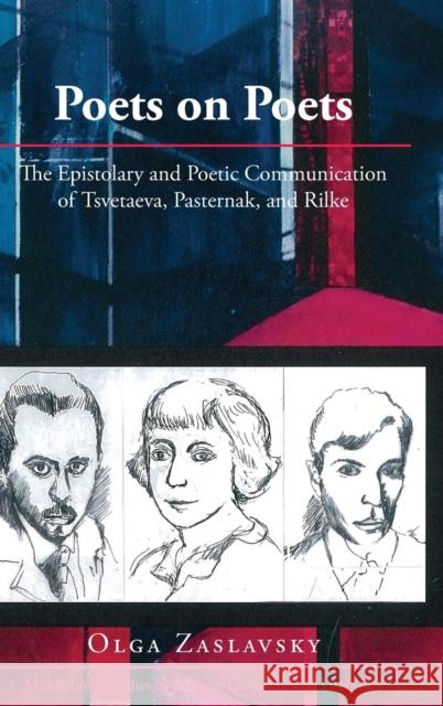 Poets on Poets: The Epistolary and Poetic Communication of Tsvetaeva, Pasternak, and Rilke Zaslavsky, Olga 9781433135309