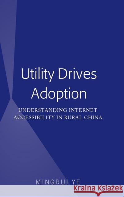 Utility Drives Adoption: Understanding Internet Accessibility in Rural China Ye, Mingrui 9781433137020 Peter Lang Publishing Inc