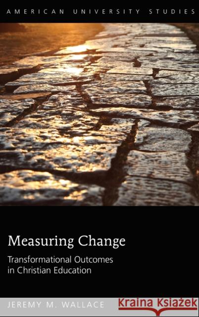Measuring Change: Transformational Outcomes in Christian Education Wallace, Jeremy M. 9781433138140 Peter Lang Inc., International Academic Publi