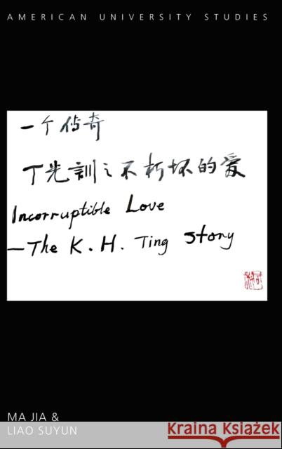 Incorruptible Love: The K. H. Ting Story Ma, Jia 9781433139116 Peter Lang Inc., International Academic Publi