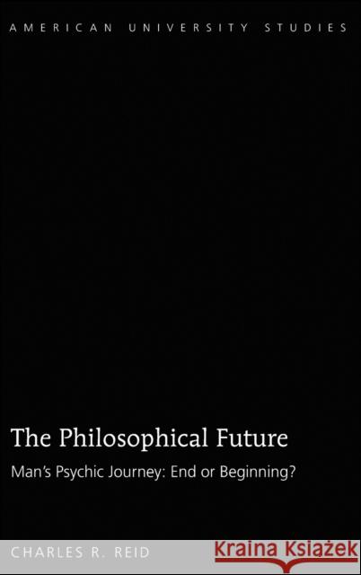 The Philosophical Future; Man's Psychic Journey: End or Beginning? Reid, Charles R. 9781433140587 Peter Lang Inc., International Academic Publi