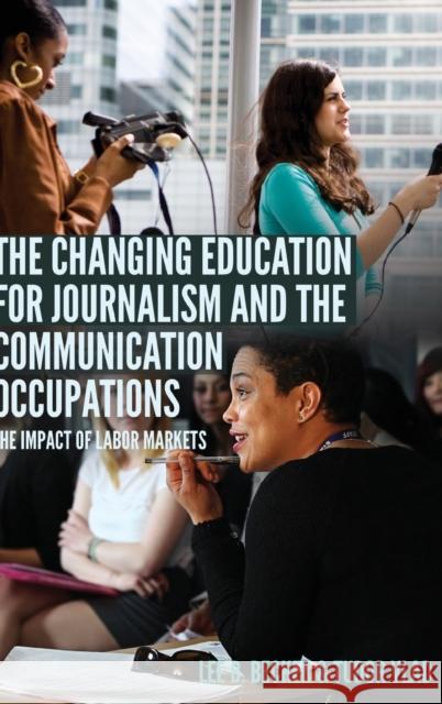 The Changing Education for Journalism and the Communication Occupations; The Impact of Labor Markets Becker, Lee B. 9781433141485 Peter Lang Inc., International Academic Publi