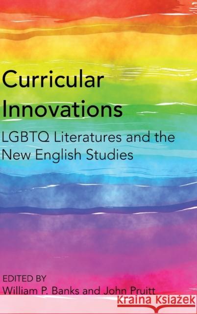 Curricular Innovations: LGBTQ Literatures and the New English Studies Banks, William P. 9781433141959