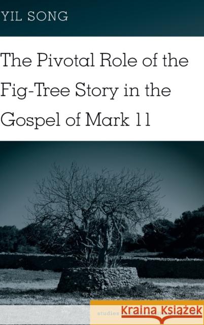 The Pivotal Role of the Fig-Tree Story in the Gospel of Mark 11 Yil Song 9781433143366