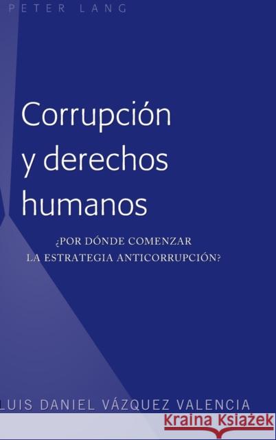Corrupción Y Derechos Humanos: ¿Por Dónde Comenzar La Estrategia Anticorrupción? Vázquez Valencia, Luis Daniel 9781433144912