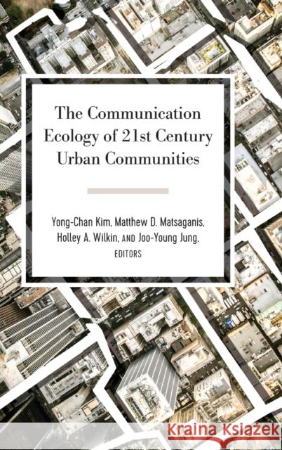 The Communication Ecology of 21st Century Urban Communities Yong-Chan Kim Matthew D. Matsaganis Holley A. Wilkin 9781433146589 Peter Lang Inc., International Academic Publi
