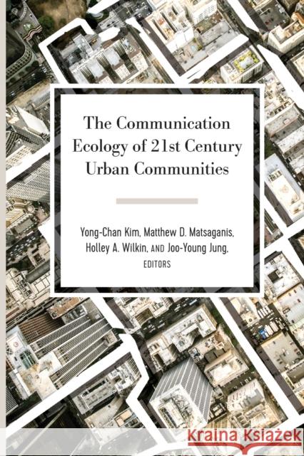 The Communication Ecology of 21st Century Urban Communities Yong-Chan Kim Matthew D. Matsaganis Holley A. Wilkin 9781433146596 Peter Lang Inc., International Academic Publi