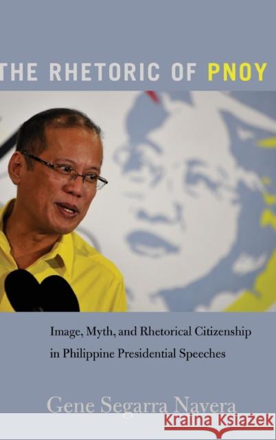 The Rhetoric of Pnoy: Image, Myth, and Rhetorical Citizenship in Philippine Presidential Speeches McKinney, Mitchell S. 9781433148293 Peter Lang Inc., International Academic Publi