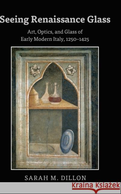 Seeing Renaissance Glass; Art, Optics, and Glass of Early Modern Italy, 1250-1425 Dillon, Sarah 9781433148347 Peter Lang Inc., International Academic Publi