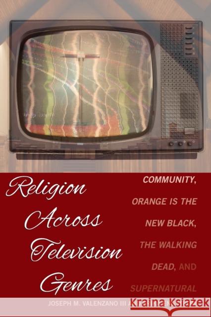 Religion Across Television Genres: Community, Orange Is the New Black, the Walking Dead, and Supernatural Valenzano III, Joseph M. 9781433152795
