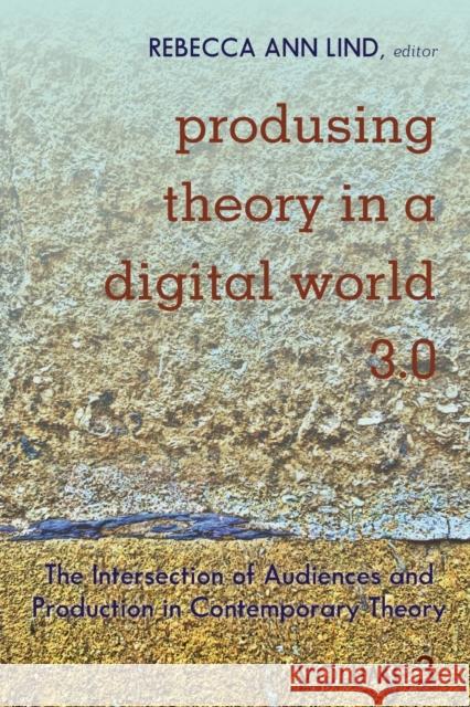 Produsing Theory in a Digital World 3.0: The Intersection of Audiences and Production in Contemporary Theory - Volume 3 Jones, Steve 9781433153402
