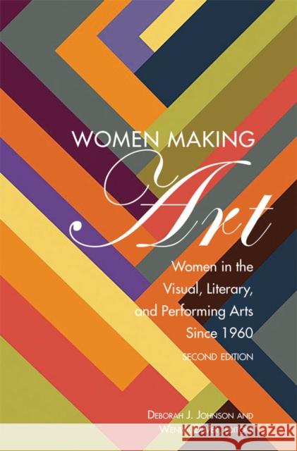 Women Making Art: Women in the Visual, Literary, and Performing Arts Since 1960, Second Edition Wendy Oliver Deborah J. Johnson 9781433153907 Peter Lang Inc., International Academic Publi