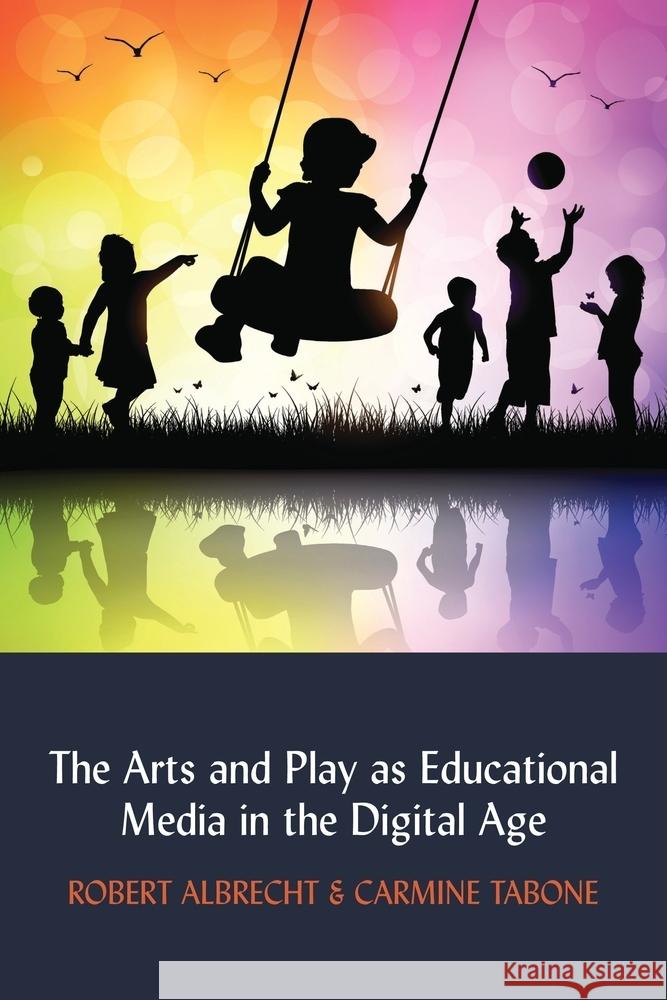 The Arts and Play as Educational Media in the Digital Age Robert Albrecht Carmine Tabone 9781433154256