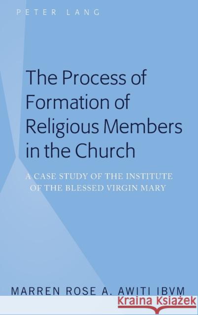 The Process of Formation of Religious Members in the Church; A Case Study of the Institute of the Blessed Virgin Mary Awiti Ibvm, Marren Rose a. 9781433155277