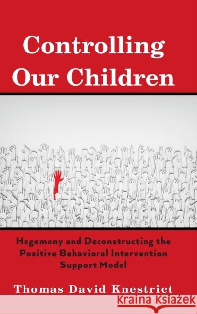Controlling Our Children: Hegemony and Deconstructing the Positive Behavioral Intervention Support Model Knestrict, Thomas David 9781433155604 Peter Lang Publishing Inc
