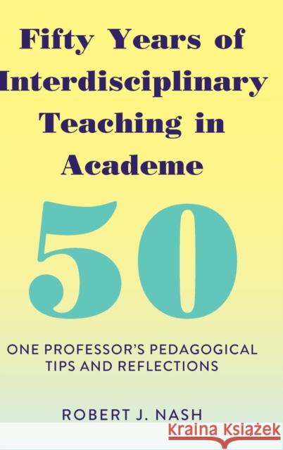 Fifty Years of Interdisciplinary Teaching in Academe: One Professor's Pedagogical Tips and Reflections Nash, Robert J. 9781433158513 Peter Lang Bern