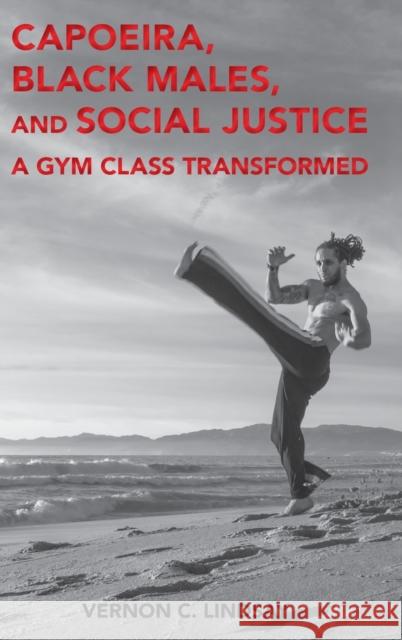 Capoeira, Black Males, and Social Justice: A Gym Class Transformed Hawkins, Billy 9781433160844