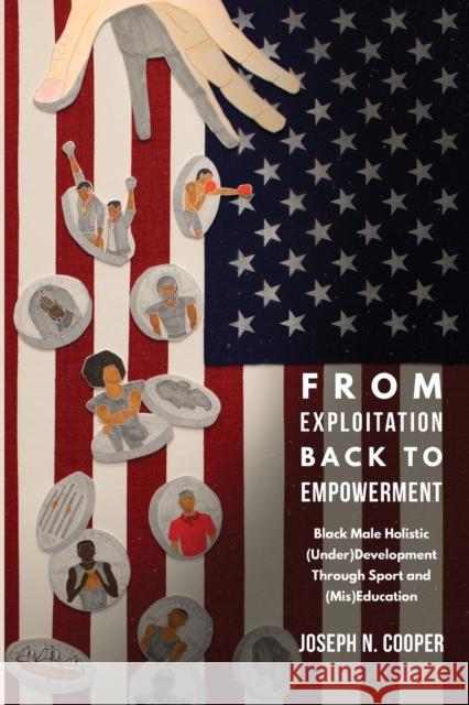 From Exploitation Back to Empowerment: Black Male Holistic (Under)Development Through Sport and (Mis)Education Cooper, Joseph N. 9781433161551