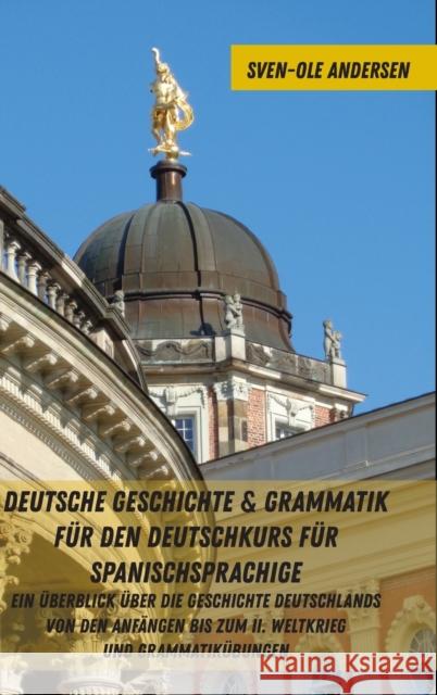 Deutsche Geschichte & Grammatik Fuer Den Deutschkurs Fuer Spanischsprachige: Ein Ueberblick Ueber Die Geschichte Deutschlands Von Den Anfaengen Bis Zu Andersen, Sven-Ole 9781433162084 Peter Lang Inc., International Academic Publi