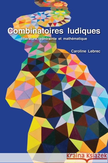 Combinatoires Ludiques: Littérature, Contrainte Et Mathématique Lebrec, Caroline 9781433162220 Peter Lang Inc., International Academic Publi