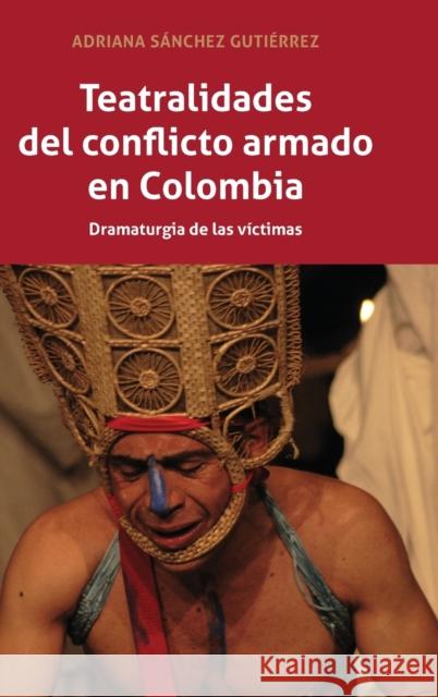 Teatralidades del conflicto armado en Colombia; Dramaturgia de las víctimas Sánchez Gutiérrez, Adriana 9781433162473