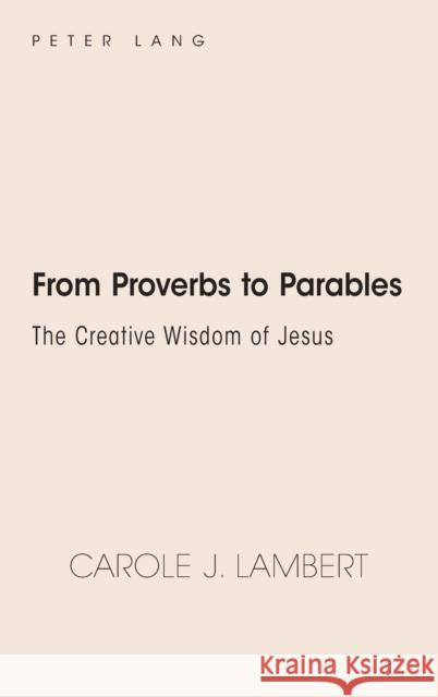 From Proverbs to Parables; The Creative Wisdom of Jesus Lambert, Carole J. 9781433162893 Peter Lang Inc., International Academic Publi