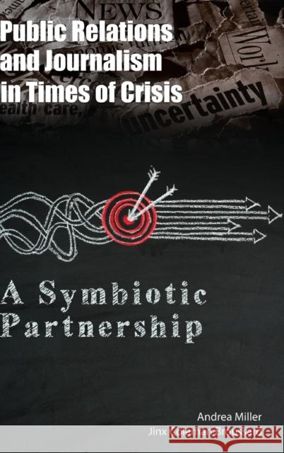 Public Relations and Journalism in Times of Crisis: A Symbiotic Partnership Miller, Andrea 9781433163234