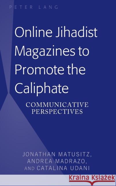 Online Jihadist Magazines to Promote the Caliphate: Communicative Perspectives Madrazo, Andrea 9781433163258 Peter Lang Inc., International Academic Publi