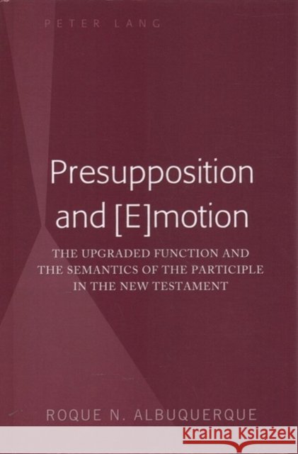 Presupposition and [E]motion: The Upgraded Function and the Semantics of the Participle in the New Testament Albuquerque, Roque N. 9781433163944