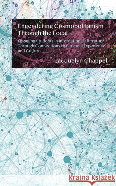 Engendering Cosmopolitanism Through the Local: Engaging Students in International Literature Through Connections to Personal Experience and Culture Chappel, Jacquelyn 9781433164163 Peter Lang Inc., International Academic Publi