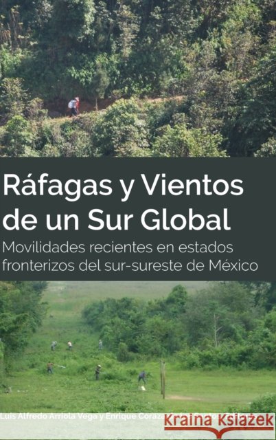Ráfagas y Vientos de un Sur Global; Movilidades recientes en estados fronterizos del sur-sureste de México Arriola Vega, Luis Alfredo 9781433164477 Peter Lang Publishing Inc