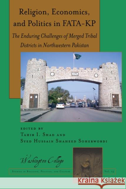 Religion, Economics, and Politics in Fata-Kp: The Enduring Challenges of Merged Tribal Districts in Northwestern Pakistan Tahir I. Shad Syed Hussain Shaheed Soherwordi 9781433164781 Peter Lang Inc., International Academic Publi