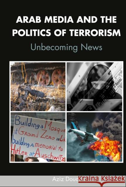 Arab Media and the Politics of Terrorism; Unbecoming News Douai, Aziz 9781433165504