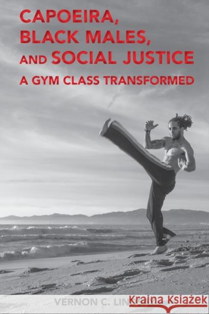 Capoeira, Black Males, and Social Justice: A Gym Class Transformed Hawkins, Billy 9781433165900
