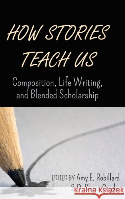 How Stories Teach Us; Composition, Life Writing, and Blended Scholarship Robillard, Amy E. 9781433165917 Peter Lang Publishing Inc