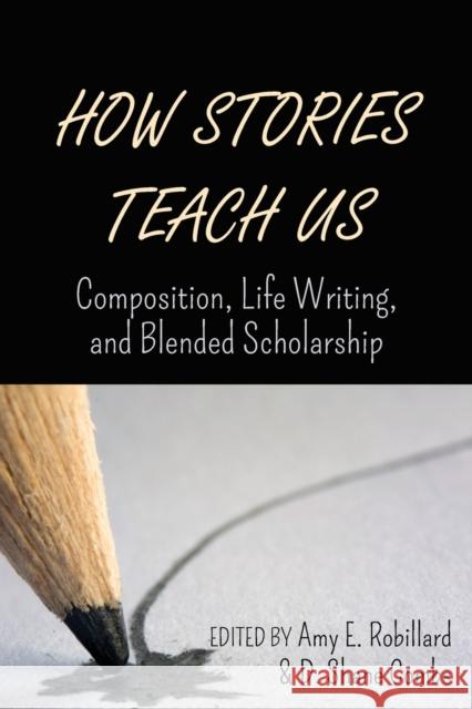 How Stories Teach Us; Composition, Life Writing, and Blended Scholarship Robillard, Amy E. 9781433165924 Peter Lang Publishing Inc