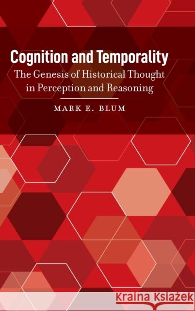Cognition and Temporality: The Genesis of Historical Thought in Perception and Reasoning Blum, Mark E. 9781433166365
