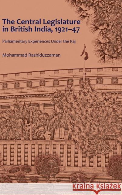 The Central Legislature in British India, 1921-47; Parliamentary Experiences Under the Raj Rashiduzzaman, Mohammad 9781433166525 Peter Lang Inc., International Academic Publi