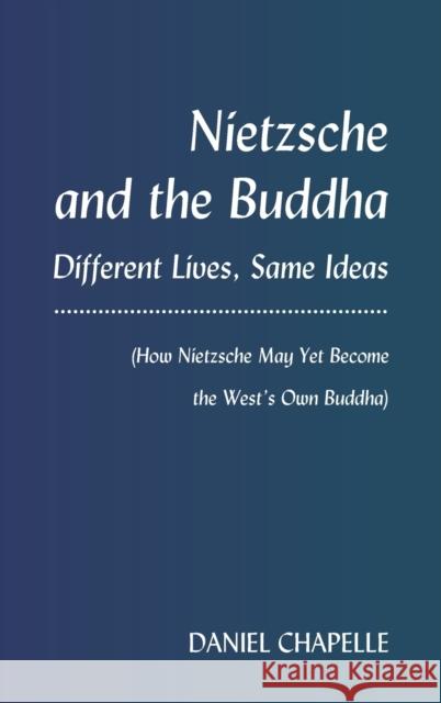 Nietzsche and the Buddha: Different Lives, Same Ideas (How Nietzsche May Yet Become the West's Own Buddha) Chapelle, Daniel 9781433166600 Peter Lang Inc., International Academic Publi