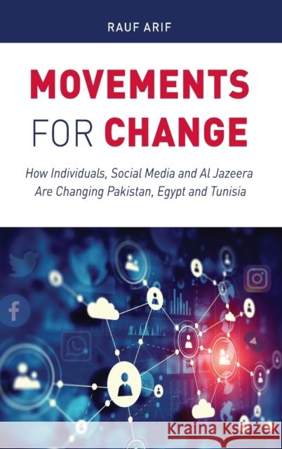 Movements for Change; How Individuals, Social Media and Al Jazeera Are Changing Pakistan, Egypt and Tunisia Arif, Rauf 9781433166693