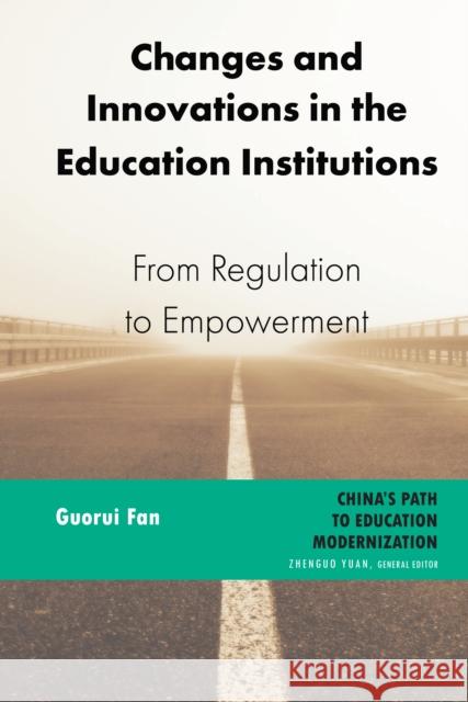 Changes and Innovations in the Education Institutions: From Regulation to Empowerment Zhenguo Yuan Guorui Fan 9781433169083