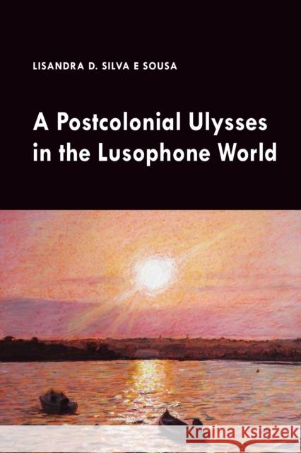 A Postcolonial Ulysses in the Lusophone World Lisandra Silv 9781433169410 Peter Lang Inc., International Academic Publi