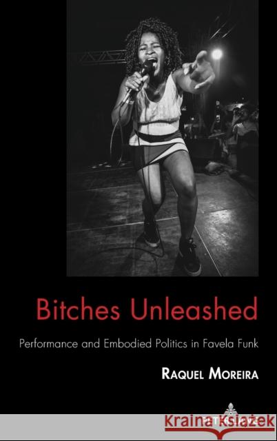 Bitches Unleashed: Performance and Embodied Politics in Favela Funk Raquel Moreira 9781433169564 Peter Lang Inc., International Academic Publi