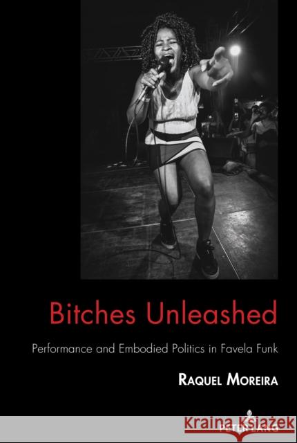 Bitches Unleashed: Performance and Embodied Politics in Favela Funk Raquel Moreira 9781433169571