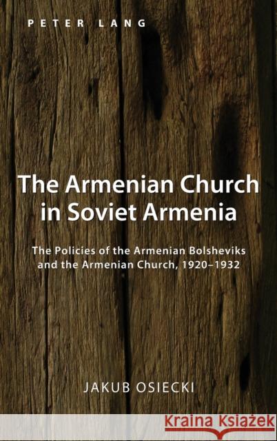 The Armenian Church in Soviet Armenia; The Policies of the Armenian Bolsheviks and the Armenian Church, 1920-1932 Siemianowski, Pawel 9781433169694