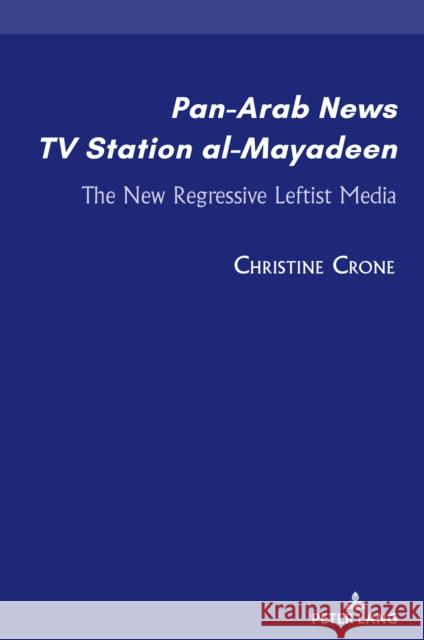 Pan-Arab News TV Station Al-Mayadeen: The New Regressive Leftist Media Christine Crone 9781433169960 Peter Lang Inc., International Academic Publi