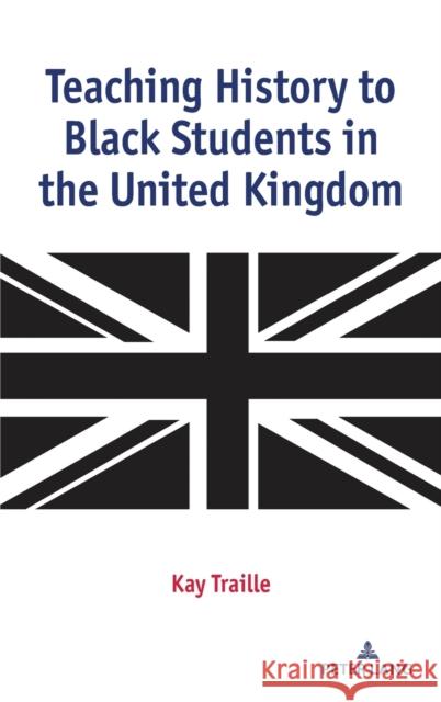 Teaching History to Black Students in the United Kingdom Kay Traille 9781433172786 Peter Lang Publishing