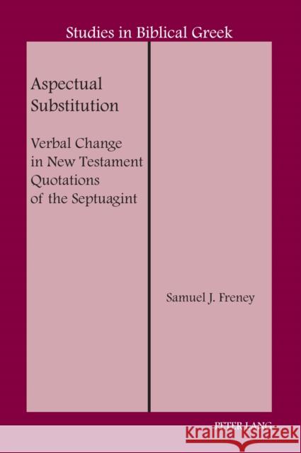 Aspectual Substitution; Verbal Change in New Testament Quotations of the Septuagint Samuel J. Freney 9781433173332 Peter Lang Inc., International Academic Publi