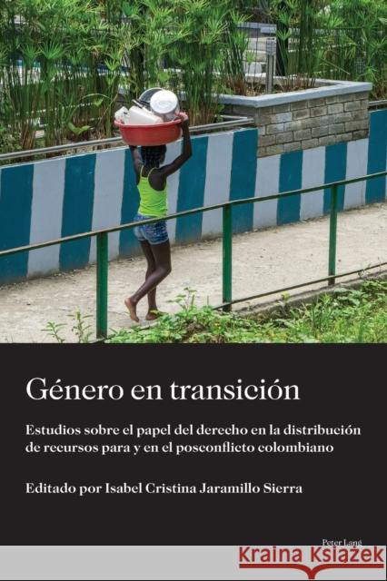 Genero en transicion: Estudios sobre el papel del derecho en la distribucion de recursos para y en el posconflicto colombiano  9781433174032 Peter Lang Inc., International Academic Publi