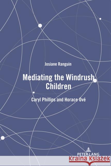 Mediating the Windrush Children: Caryl Phillips and Horace Ové Ranguin, Josiane 9781433174247 Peter Lang Inc., International Academic Publi